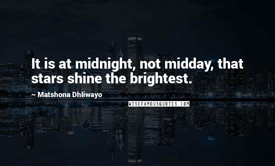 Matshona Dhliwayo Quotes: It is at midnight, not midday, that stars shine the brightest.
