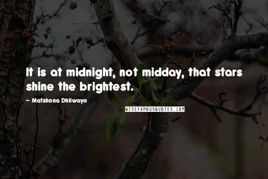 Matshona Dhliwayo Quotes: It is at midnight, not midday, that stars shine the brightest.