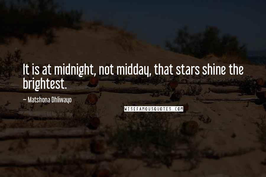 Matshona Dhliwayo Quotes: It is at midnight, not midday, that stars shine the brightest.