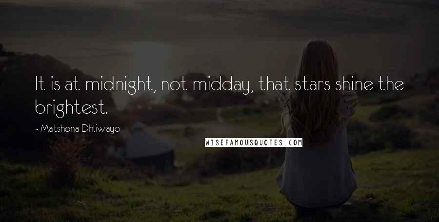 Matshona Dhliwayo Quotes: It is at midnight, not midday, that stars shine the brightest.