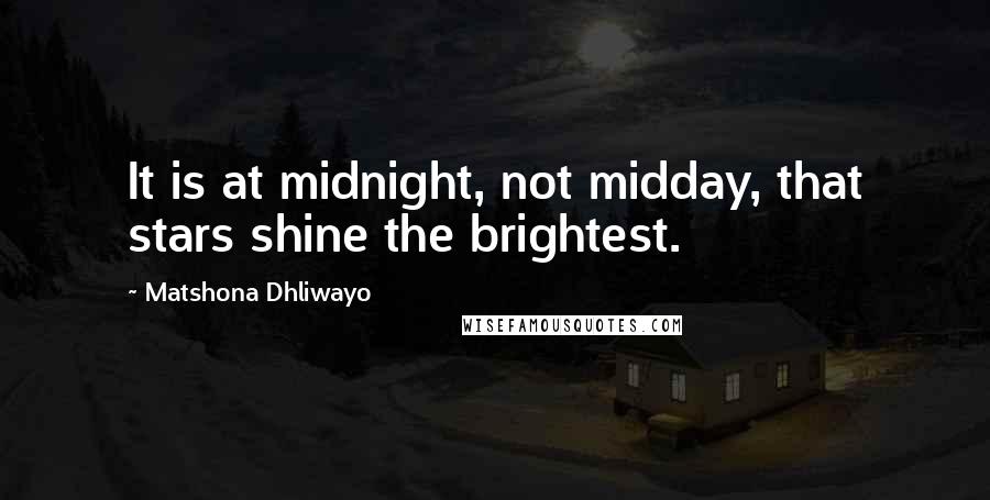 Matshona Dhliwayo Quotes: It is at midnight, not midday, that stars shine the brightest.