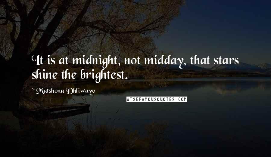 Matshona Dhliwayo Quotes: It is at midnight, not midday, that stars shine the brightest.