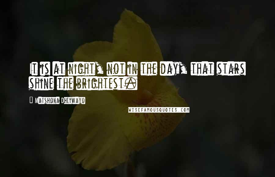 Matshona Dhliwayo Quotes: It is at night, not in the day, that stars shine the brightest.