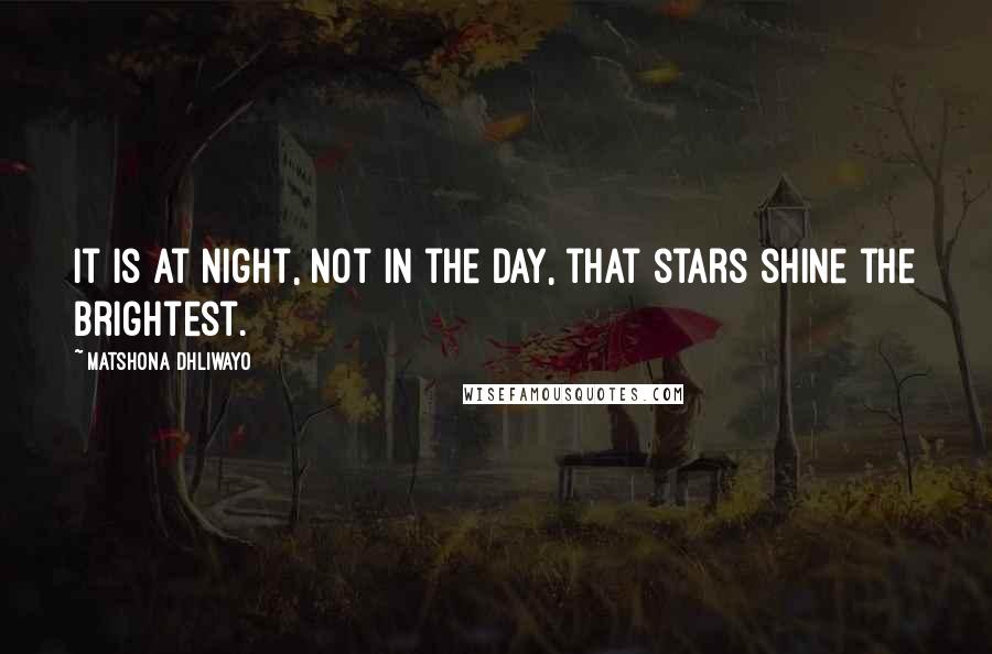 Matshona Dhliwayo Quotes: It is at night, not in the day, that stars shine the brightest.