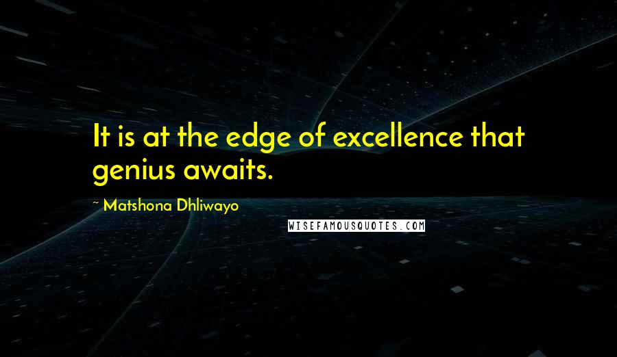 Matshona Dhliwayo Quotes: It is at the edge of excellence that genius awaits.