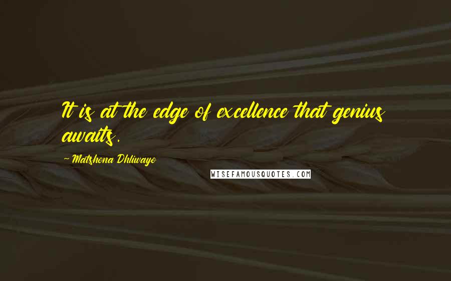 Matshona Dhliwayo Quotes: It is at the edge of excellence that genius awaits.