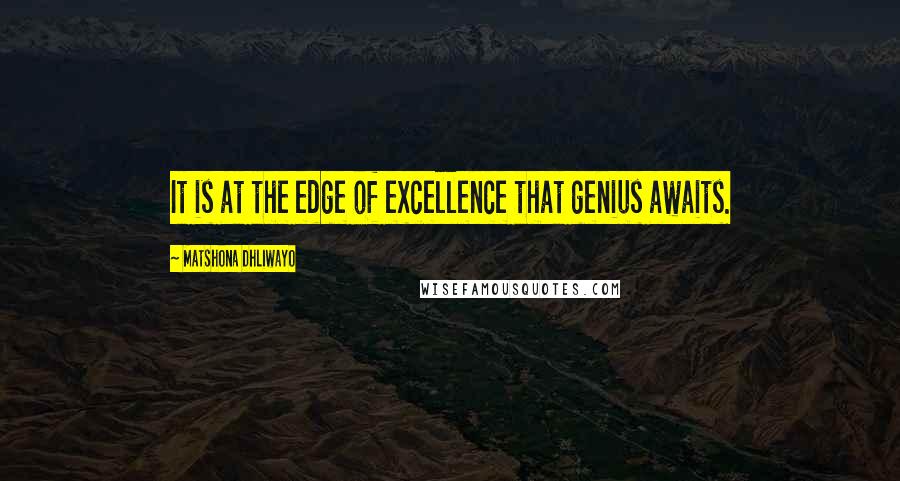 Matshona Dhliwayo Quotes: It is at the edge of excellence that genius awaits.