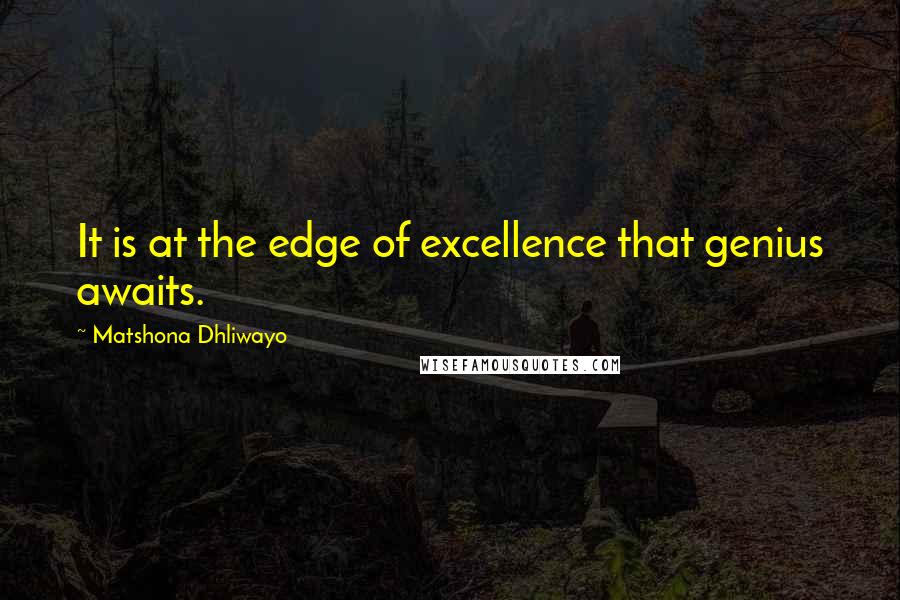 Matshona Dhliwayo Quotes: It is at the edge of excellence that genius awaits.