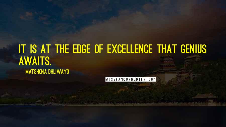 Matshona Dhliwayo Quotes: It is at the edge of excellence that genius awaits.