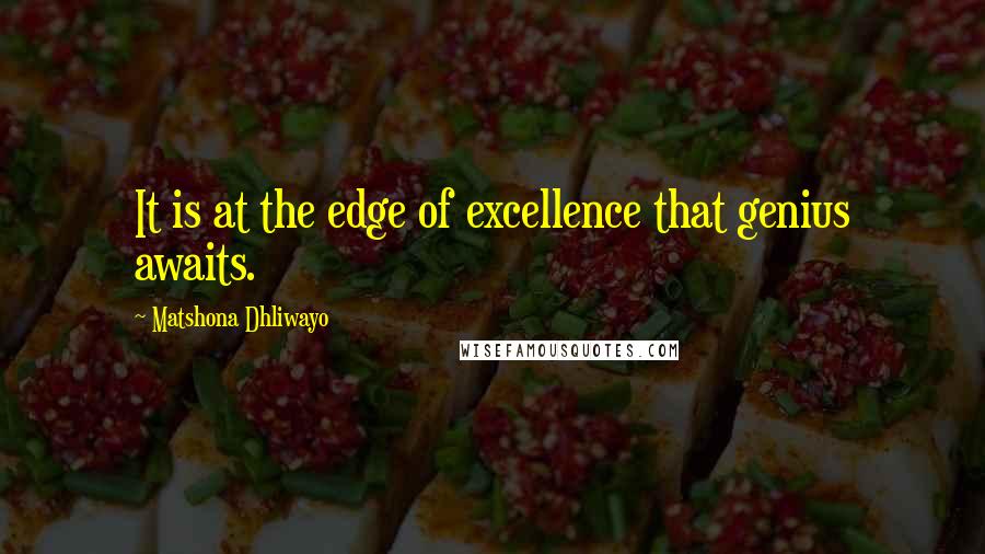 Matshona Dhliwayo Quotes: It is at the edge of excellence that genius awaits.