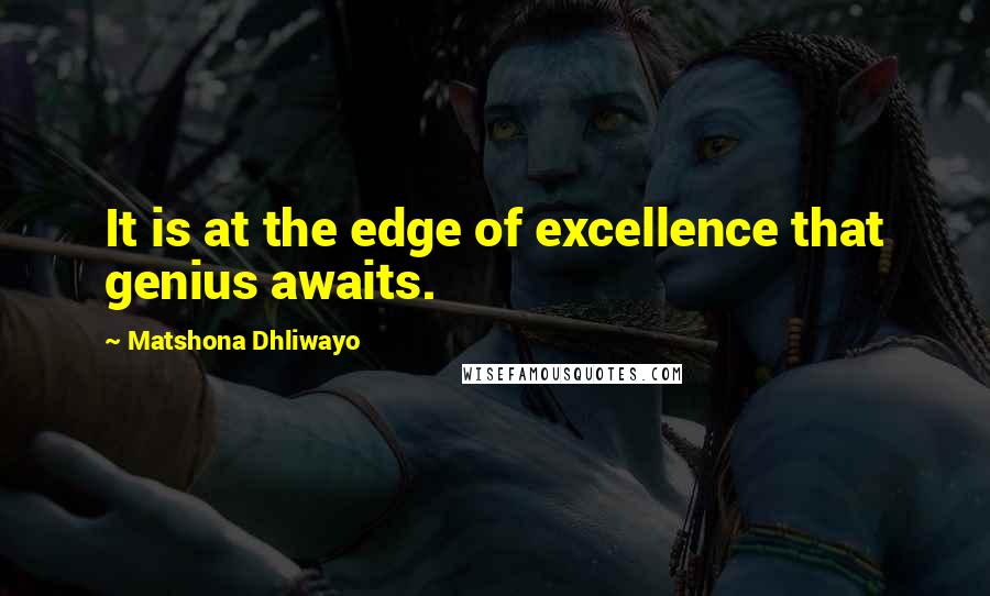 Matshona Dhliwayo Quotes: It is at the edge of excellence that genius awaits.