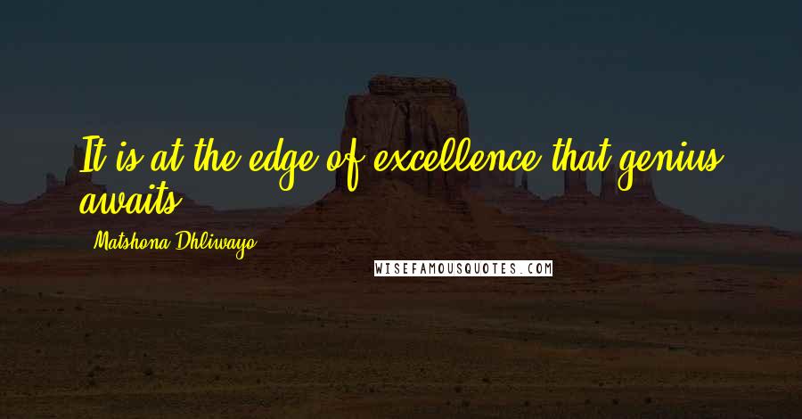 Matshona Dhliwayo Quotes: It is at the edge of excellence that genius awaits.