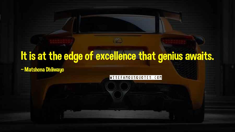 Matshona Dhliwayo Quotes: It is at the edge of excellence that genius awaits.