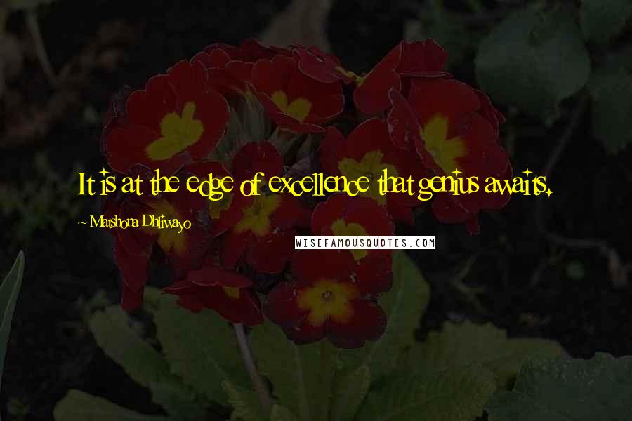 Matshona Dhliwayo Quotes: It is at the edge of excellence that genius awaits.