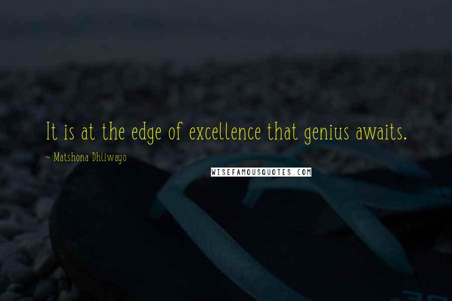 Matshona Dhliwayo Quotes: It is at the edge of excellence that genius awaits.