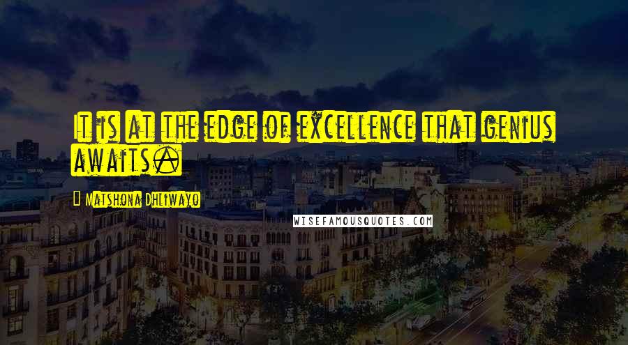 Matshona Dhliwayo Quotes: It is at the edge of excellence that genius awaits.