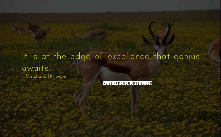 Matshona Dhliwayo Quotes: It is at the edge of excellence that genius awaits.