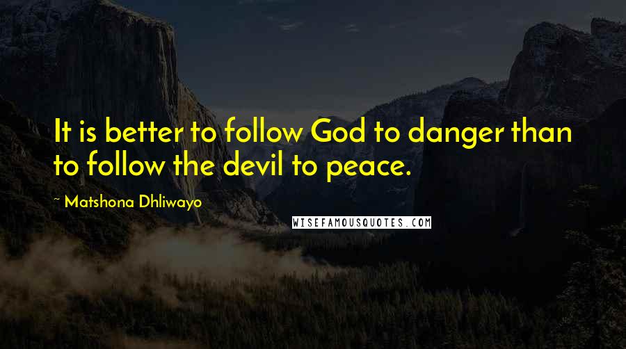 Matshona Dhliwayo Quotes: It is better to follow God to danger than to follow the devil to peace.