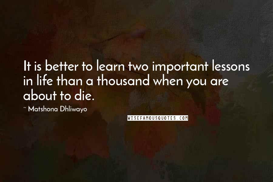 Matshona Dhliwayo Quotes: It is better to learn two important lessons in life than a thousand when you are about to die.