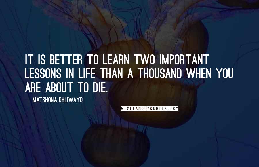 Matshona Dhliwayo Quotes: It is better to learn two important lessons in life than a thousand when you are about to die.