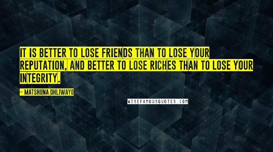 Matshona Dhliwayo Quotes: It is better to lose friends than to lose your reputation, and better to lose riches than to lose your integrity.