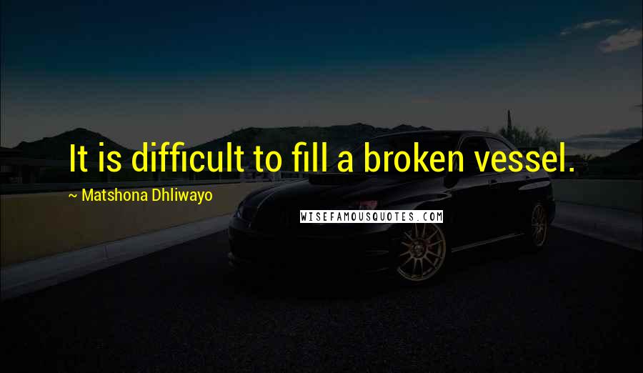 Matshona Dhliwayo Quotes: It is difficult to fill a broken vessel.