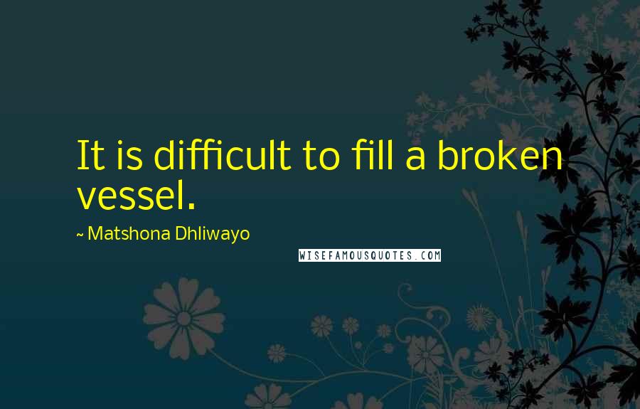 Matshona Dhliwayo Quotes: It is difficult to fill a broken vessel.