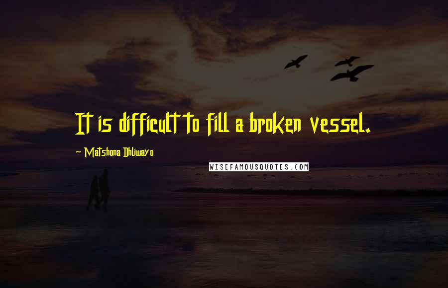 Matshona Dhliwayo Quotes: It is difficult to fill a broken vessel.