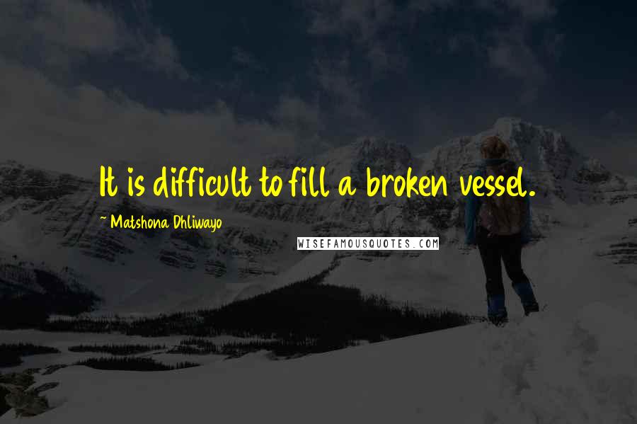 Matshona Dhliwayo Quotes: It is difficult to fill a broken vessel.