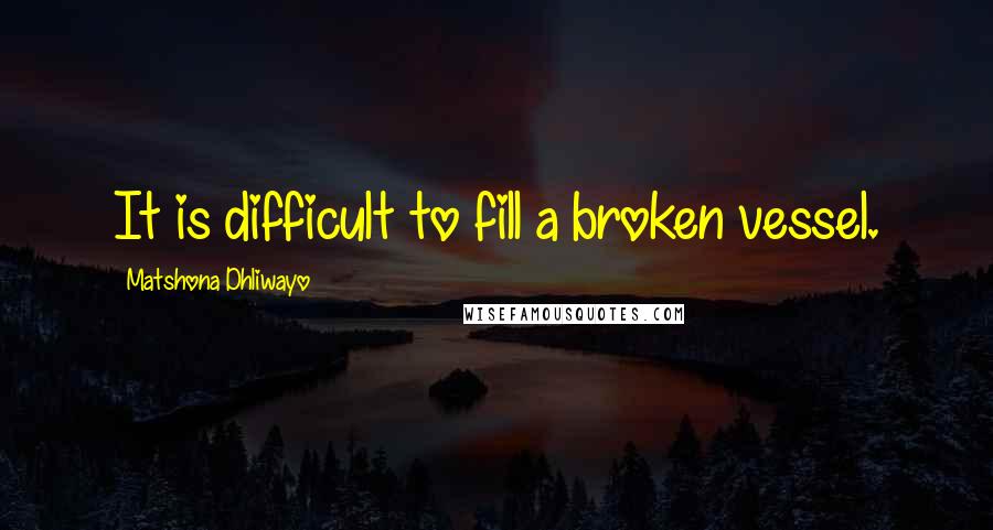 Matshona Dhliwayo Quotes: It is difficult to fill a broken vessel.