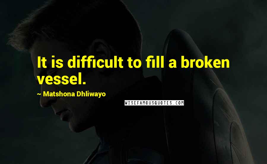 Matshona Dhliwayo Quotes: It is difficult to fill a broken vessel.