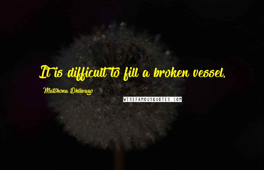 Matshona Dhliwayo Quotes: It is difficult to fill a broken vessel.