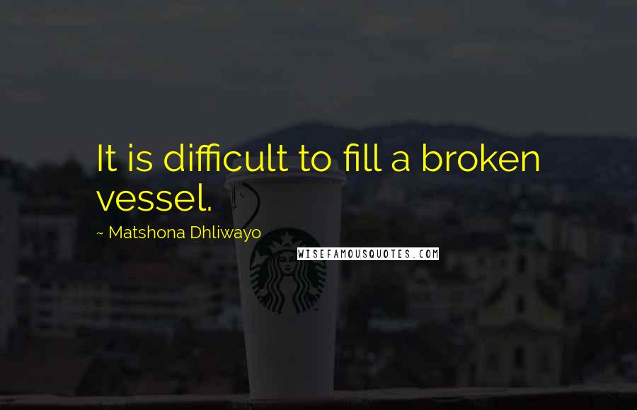 Matshona Dhliwayo Quotes: It is difficult to fill a broken vessel.