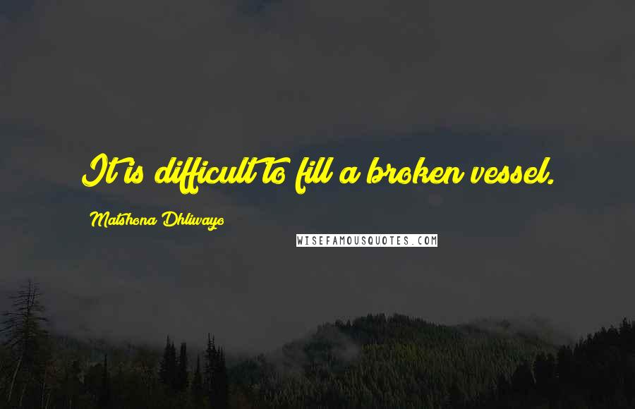 Matshona Dhliwayo Quotes: It is difficult to fill a broken vessel.