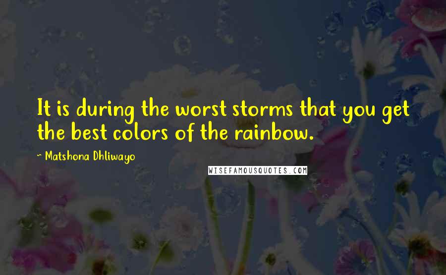 Matshona Dhliwayo Quotes: It is during the worst storms that you get the best colors of the rainbow.