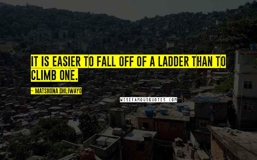 Matshona Dhliwayo Quotes: It is easier to fall off of a ladder than to climb one.