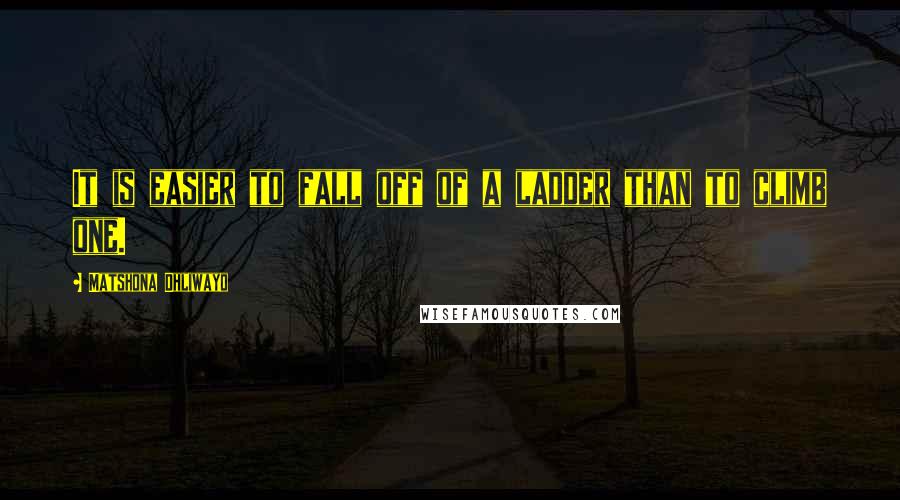 Matshona Dhliwayo Quotes: It is easier to fall off of a ladder than to climb one.