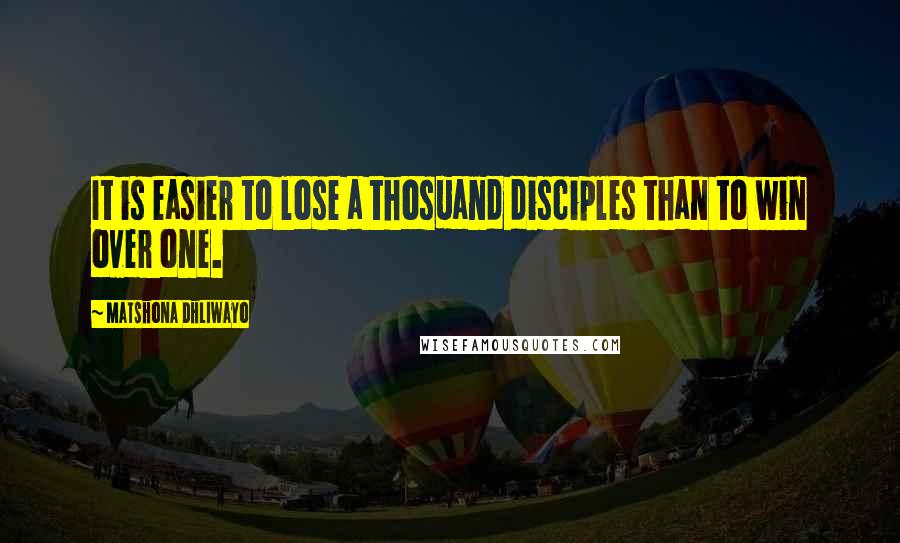 Matshona Dhliwayo Quotes: It is easier to lose a thosuand disciples than to win over one.
