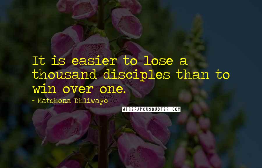 Matshona Dhliwayo Quotes: It is easier to lose a thousand disciples than to win over one.