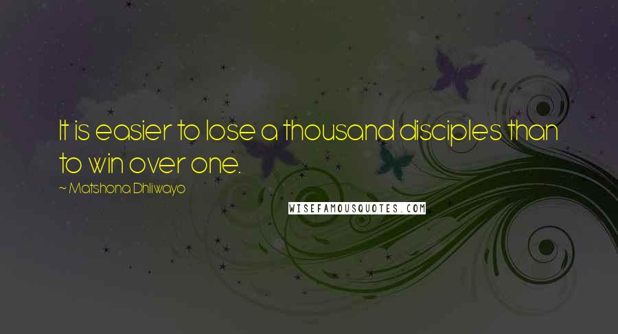 Matshona Dhliwayo Quotes: It is easier to lose a thousand disciples than to win over one.
