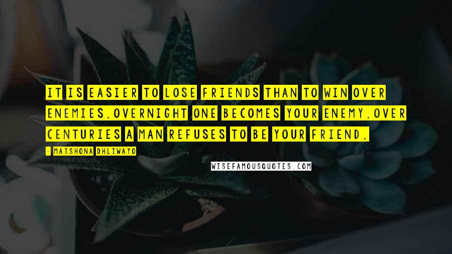 Matshona Dhliwayo Quotes: It is easier to lose friends than to win over enemies.Overnight one becomes your enemy.Over centuries a man refuses to be your friend.