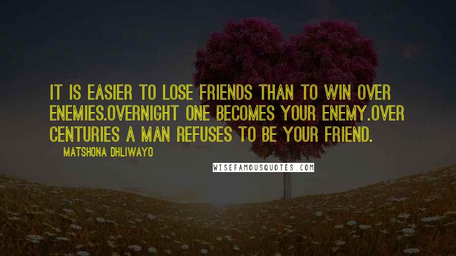 Matshona Dhliwayo Quotes: It is easier to lose friends than to win over enemies.Overnight one becomes your enemy.Over centuries a man refuses to be your friend.