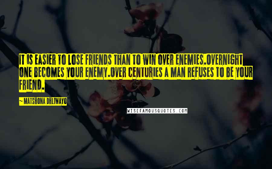 Matshona Dhliwayo Quotes: It is easier to lose friends than to win over enemies.Overnight one becomes your enemy.Over centuries a man refuses to be your friend.