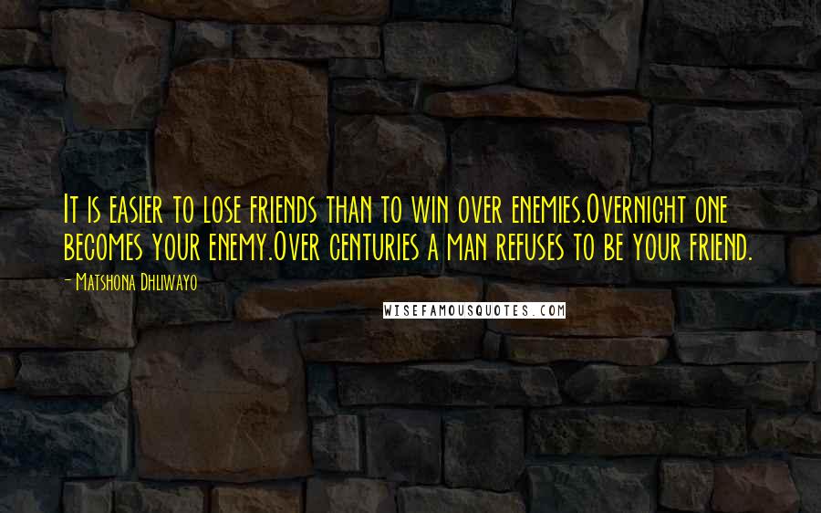 Matshona Dhliwayo Quotes: It is easier to lose friends than to win over enemies.Overnight one becomes your enemy.Over centuries a man refuses to be your friend.