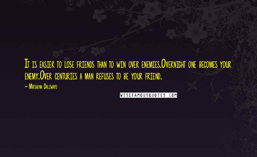 Matshona Dhliwayo Quotes: It is easier to lose friends than to win over enemies.Overnight one becomes your enemy.Over centuries a man refuses to be your friend.