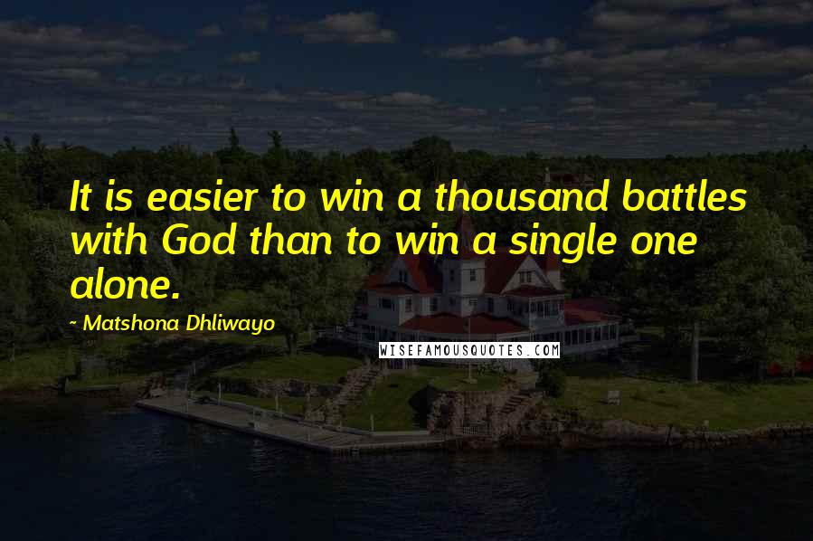 Matshona Dhliwayo Quotes: It is easier to win a thousand battles with God than to win a single one alone.