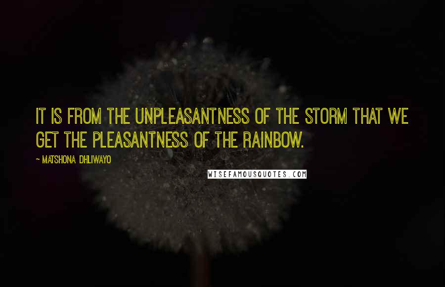 Matshona Dhliwayo Quotes: It is from the unpleasantness of the storm that we get the pleasantness of the rainbow.