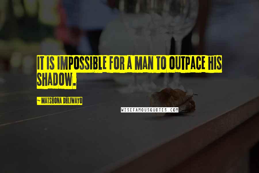 Matshona Dhliwayo Quotes: It is impossible for a man to outpace his shadow.