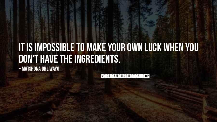 Matshona Dhliwayo Quotes: It is impossible to make your own luck when you don't have the ingredients.