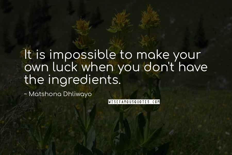Matshona Dhliwayo Quotes: It is impossible to make your own luck when you don't have the ingredients.